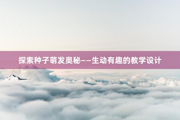 探索种子萌发奥秘——生动有趣的教学设计