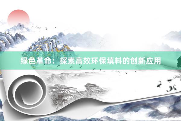 绿色革命：探索高效环保填料的创新应用