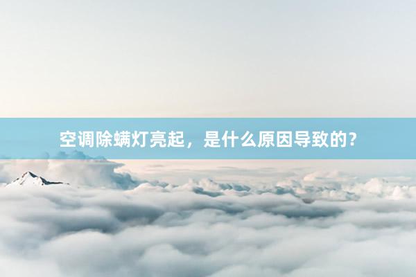 空调除螨灯亮起，是什么原因导致的？